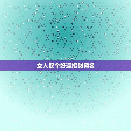 女人取个好运招财网名，好运气招财的女孩名字