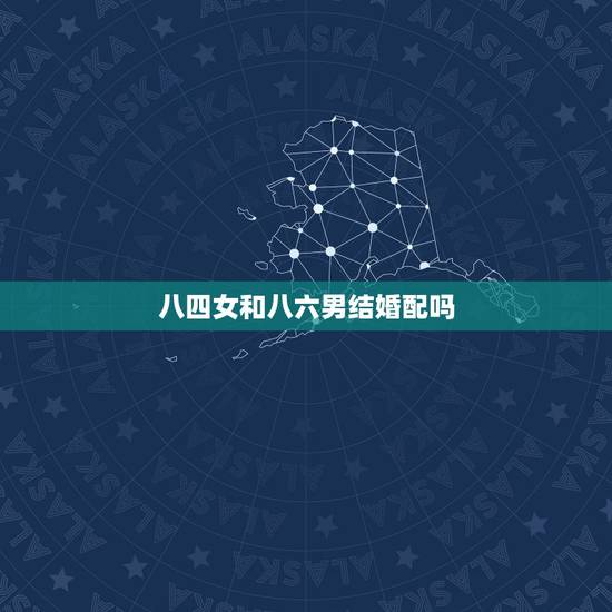 八四女和八六男结婚配吗，84年女和86年男结婚会怎样？