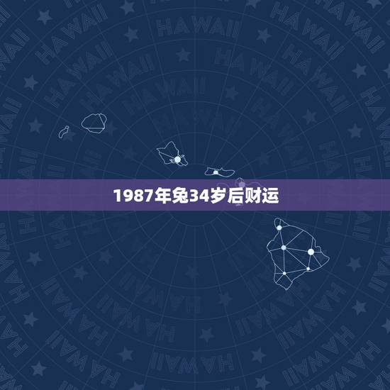 1987年兔34岁后财运，女属兔1987年8月初3今年财运