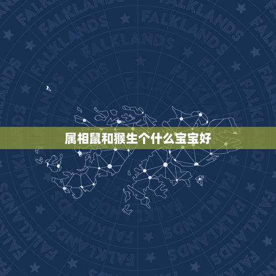 属相鼠和猴生个什么宝宝好,属猴和属鼠生什么属相宝宝更好? 属相鼠和猴生个什么宝宝好,属猴和属鼠生什么属相宝宝更好?