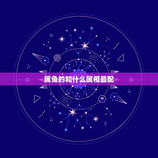 属兔的和什么属相最配，十二生肖中属兔的和什么属相最配