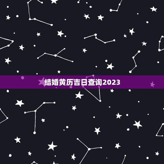结婚黄历吉日查询2023,2021年结婚吉日一览表结婚黄历 结婚黄历吉日查询2023,2021年结婚吉日一览表结婚黄历
