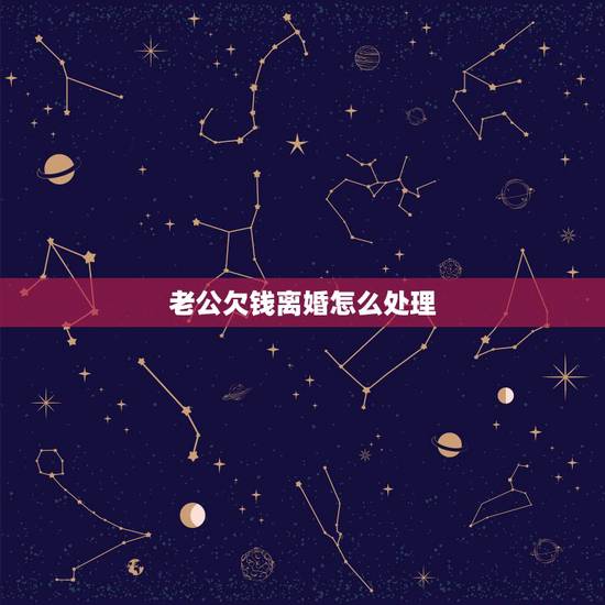 老公欠钱离婚怎么处理,老公背着我欠下巨额债务,我该怎么办? 老公欠钱离婚怎么处理,老公背着我欠下巨额债务,我该怎么办?