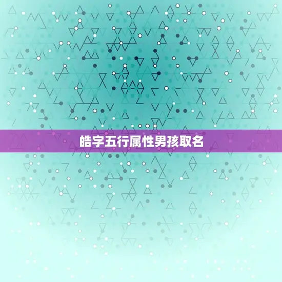 皓字五行属性男孩取名 皓字五行属性男孩取名