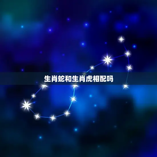 生肖蛇和生肖虎相配吗 生肖蛇和生肖虎相配吗