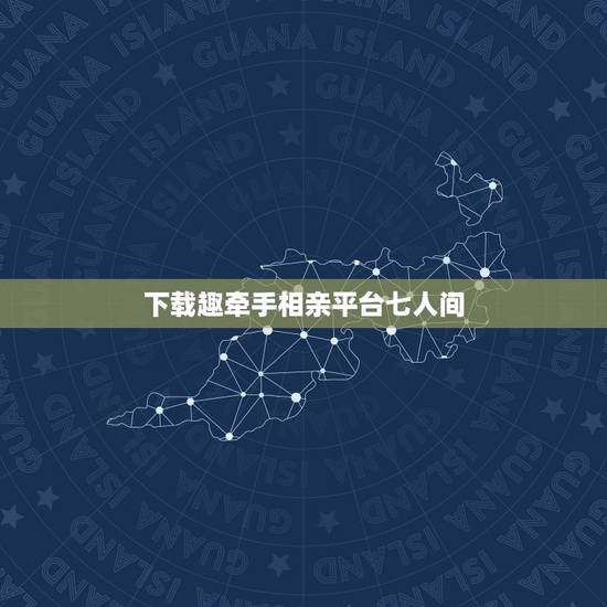 下载趣牵手相亲平台七人间,有没有比较真实的相亲平台? 下载趣牵手相亲平台七人间,有没有比较真实的相亲平台?
