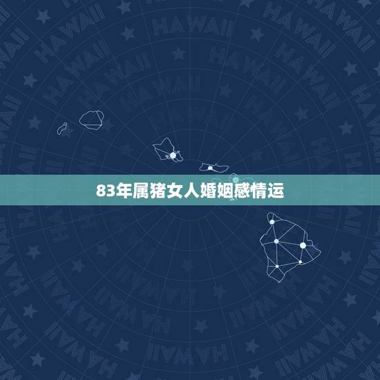 83年属猪女人婚姻感情运，1983年属猪人的婚姻如何？