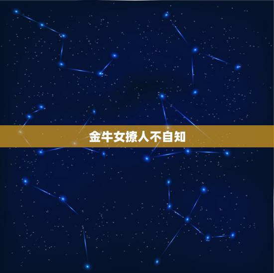 金牛女撩人不自知，怎么判断金牛座女生是不是故意冷漠一个人