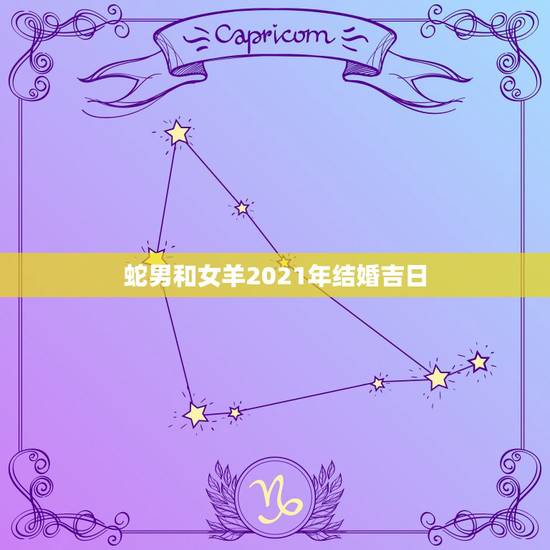 蛇男和女羊2021年结婚吉日,婚姻吉日男 属蛇1989年9月29日 女 蛇男和女羊2021年结婚吉日,婚姻吉日男 属蛇1989年9月29日 女