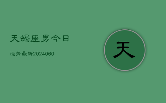 天蝎座男今日运势最新(20240605) 天蝎座男今日运势最新(20240605)