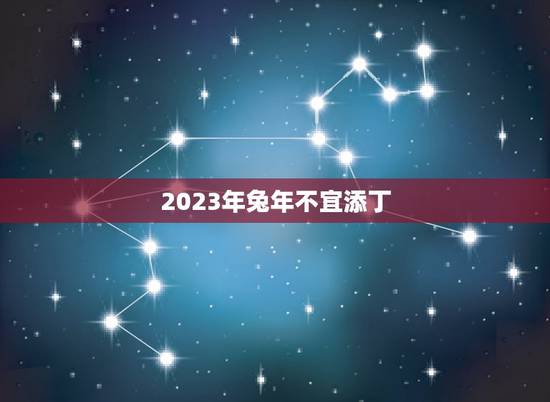 2023年兔年不宜添丁,87年属兔2022年有添丁之象么 2023年兔年不宜添丁,87年属兔2022年有添丁之象么