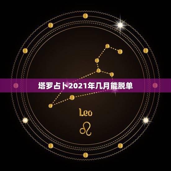 塔罗占卜2021年几月能脱单,金牛座2021年感情运势塔罗牌 塔罗占卜2021年几月能脱单,金牛座2021年感情运势塔罗牌