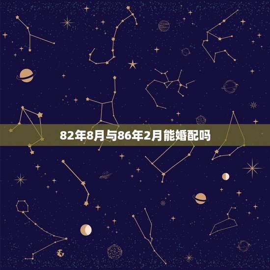82年8月与86年2月能婚配吗，1982年和1986年命理相配吗？