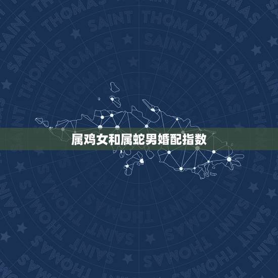 属鸡女和属蛇男婚配指数，男属蛇女属鸡配吗_蛇和鸡配吗
