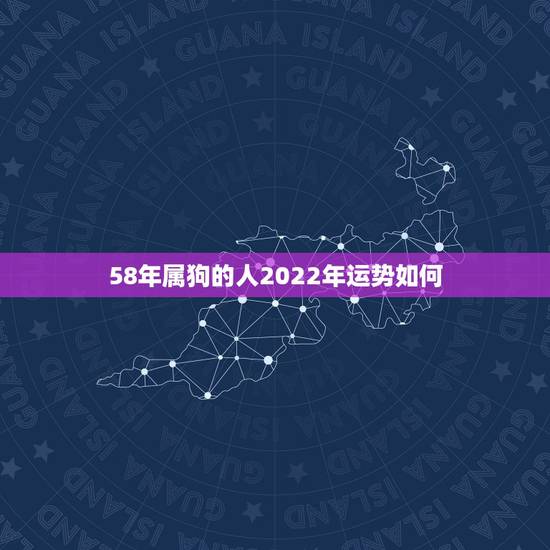 58年属狗的人2022年运势如何,1994年属狗2022年运势如何? 58年属狗的人2022年运势如何,1994年属狗2022年运势如何?