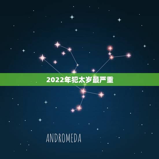 2022年犯太岁最严重，2022年犯太岁的五大生肖
