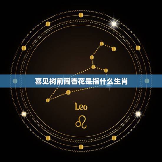 喜见树前闹杏花是指什么生肖,喜见树前闹杏花,一见钟情两疾迷。是指什么生 喜见树前闹杏花是指什么生肖,喜见树前闹杏花,一见钟情两疾迷。是指什么生