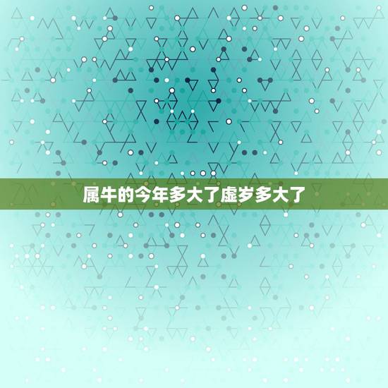 属牛的今年多大了虚岁多大了，属牛的 九几年 的 今年多大了 虚岁是多少