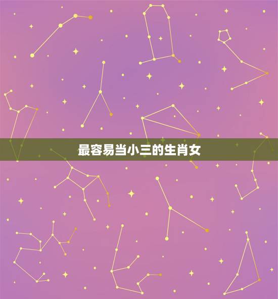 最容易当小三的生肖女,最容易被小三钻空子的生肖女,你知道都有谁吗? 最容易当小三的生肖女,最容易被小三钻空子的生肖女,你知道都有谁吗?
