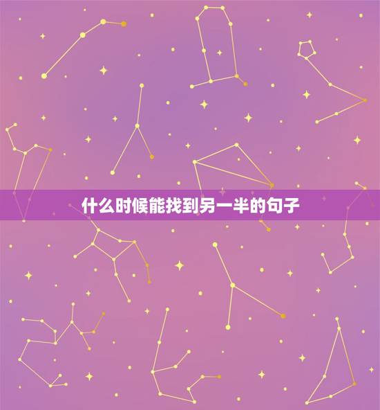 什么时候能找到另一半的句子，这样才能知道你的另一半何时出现？