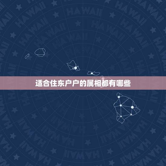 适合住东户户的属相都有哪些,如何根据属相时辰买房一子选择东买房是买东户 适合住东户户的属相都有哪些,如何根据属相时辰买房一子选择东买房是买东户