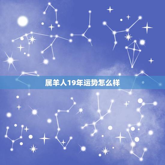 属羊人19年运势怎么样,属羊人今年六月运势怎么样 属羊人19年运势怎么样,属羊人今年六月运势怎么样