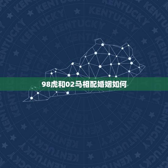 98虎和02马相配婚姻如何，属马和属虎婚姻怎么样