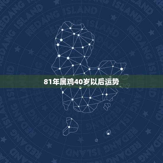 81年属鸡40岁以后运势,81年属鸡运势 81年属鸡40岁以后运势,81年属鸡运势