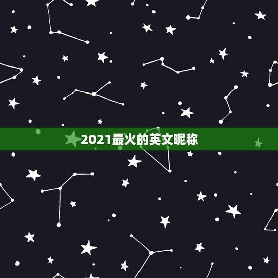 2021最火的英文昵称,2021最火昵称英文 2021最火的英文昵称,2021最火昵称英文