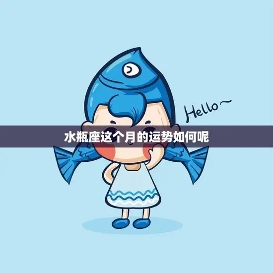 水瓶座这个月的运势如何呢(星座运势预测)