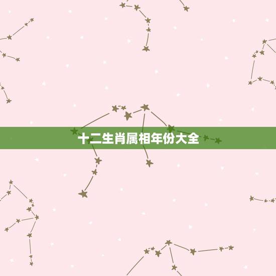 十二生肖属相年份大全,十二生肖对应年份 十二生肖属相年份大全,十二生肖对应年份