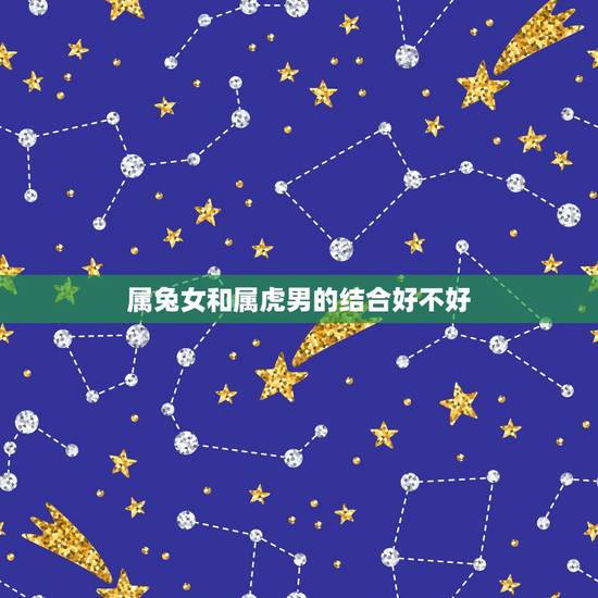 属兔女和属虎男的结合好不好,98年属虎男和属兔女配吗 属兔女和属虎男的结合好不好,98年属虎男和属兔女配吗