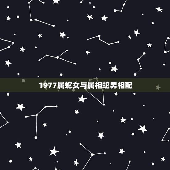 1977属蛇女与属相蛇男相配，1978属马男人和1977年属蛇女人结婚