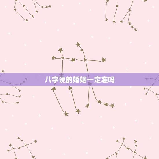 八字说的婚姻一定准吗,生辰八字算姻缘真的就那么准吗? 八字说的婚姻一定准吗,生辰八字算姻缘真的就那么准吗?