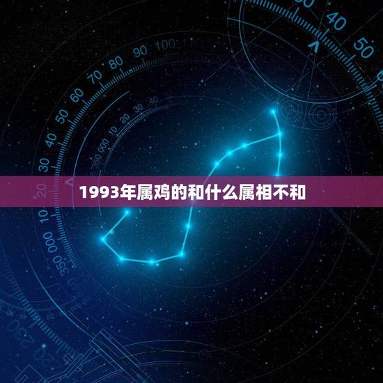 1993年属鸡的和什么属相不和，属鸡的和什么属相相克