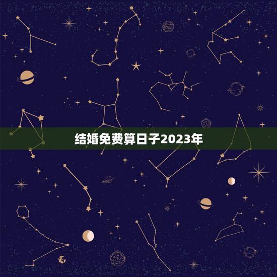 结婚免费算日子2023年，2023年什么时候结婚合适？