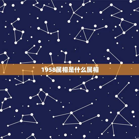 1958属相是什么属相,1958年属什么生肖? 1958属相是什么属相,1958年属什么生肖?