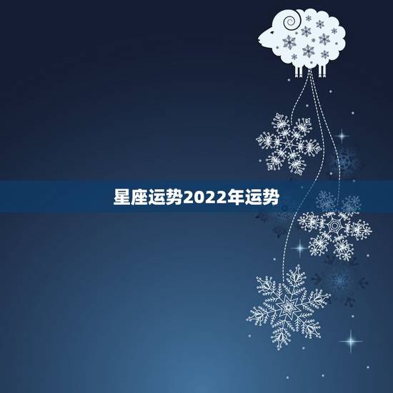 星座运势2022年运势，最准确的2021年星座运势