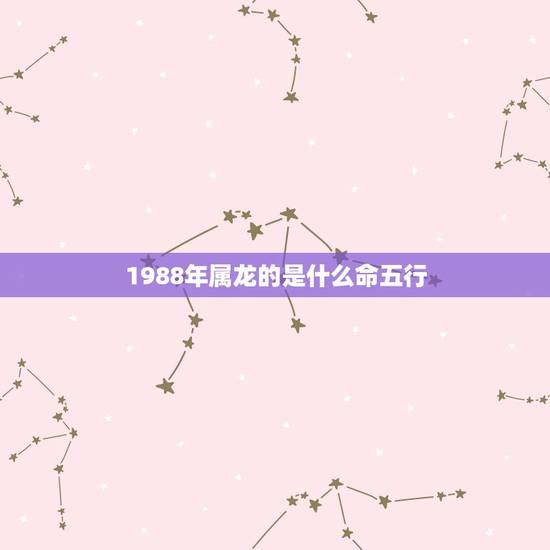 1988年属龙的是什么命五行，1988年属龙是什么命
