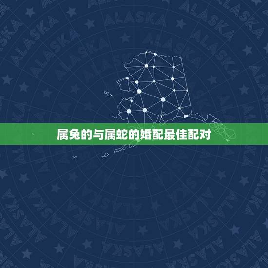 属兔的与属蛇的婚配最佳配对，属兔和属蛇相配吗？