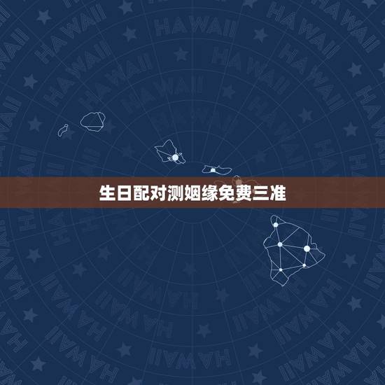 生日配对测姻缘免费三准,生日测姻缘 生日配对测姻缘免费三准,生日测姻缘