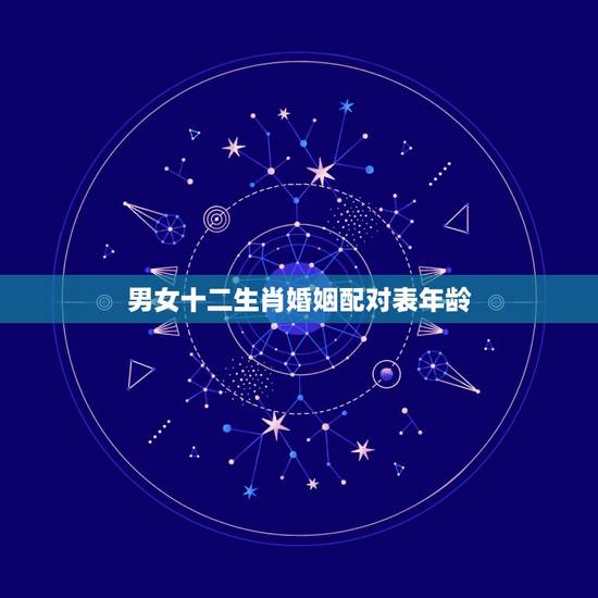 男女十二生肖婚姻配对表年龄，十二生肖配对姻缘