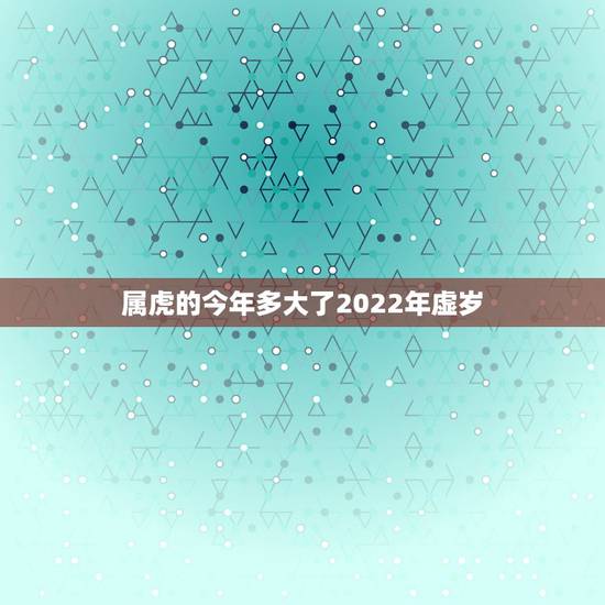 属虎的今年多大了2022年虚岁,属虎的贵人是什么属相 属虎的今年多大了2022年虚岁,属虎的贵人是什么属相