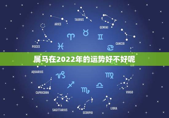 属马在2022年的运势好不好呢,属马的人2022 年犯什么桃花运 属马在2022年的运势好不好呢,属马的人2022 年犯什么桃花运