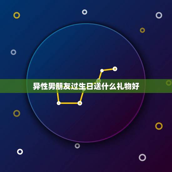 异性男朋友过生日送什么礼物好，男朋友生日送什么礼物好