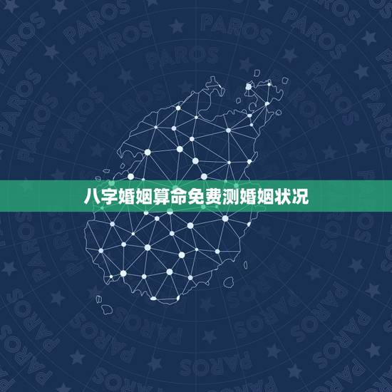 八字婚姻算命免费测婚姻状况,免费婚姻八字算命 八字婚姻算命免费测婚姻状况,免费婚姻八字算命