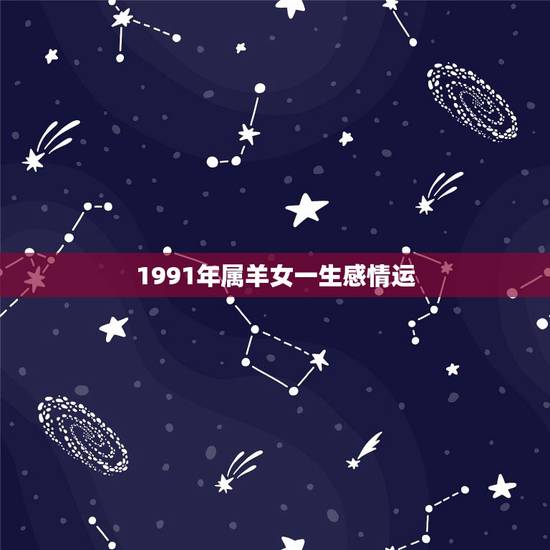1991年属羊女一生感情运,1991年属羊哪年能生儿子 1991年属羊女一生感情运,1991年属羊哪年能生儿子
