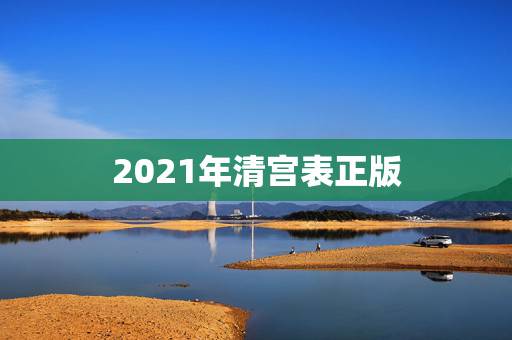 2021年清宫表正版，2023年清宫表正版准吗？
