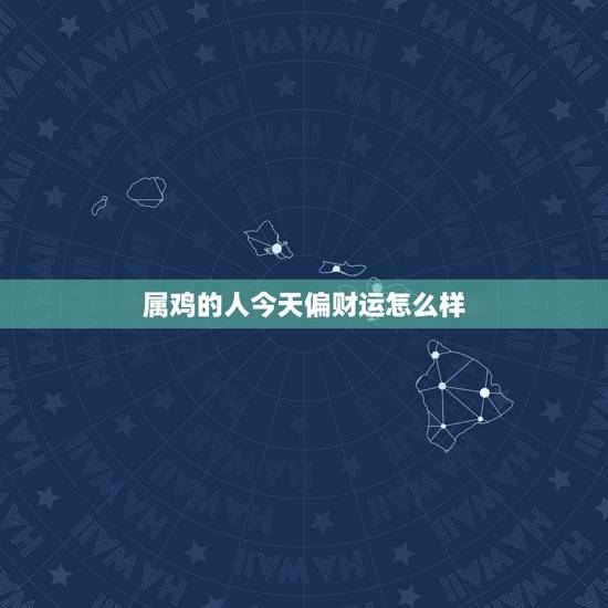 属鸡的人今天偏财运怎么样,81年属鸡手机号更好 属鸡的人今天偏财运怎么样,81年属鸡手机号更好