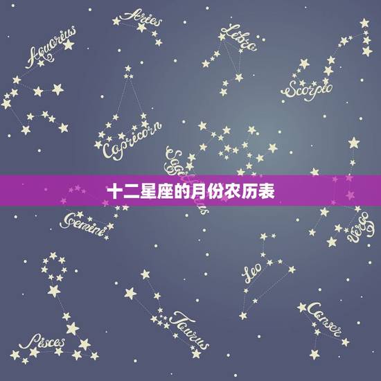 十二星座的月份农历表,十二星座阴历日期表 十二星座的月份农历表,十二星座阴历日期表